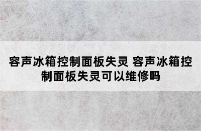 容声冰箱控制面板失灵 容声冰箱控制面板失灵可以维修吗